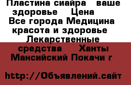 Пластина сиайра - ваше здоровье. › Цена ­ 1 - Все города Медицина, красота и здоровье » Лекарственные средства   . Ханты-Мансийский,Покачи г.